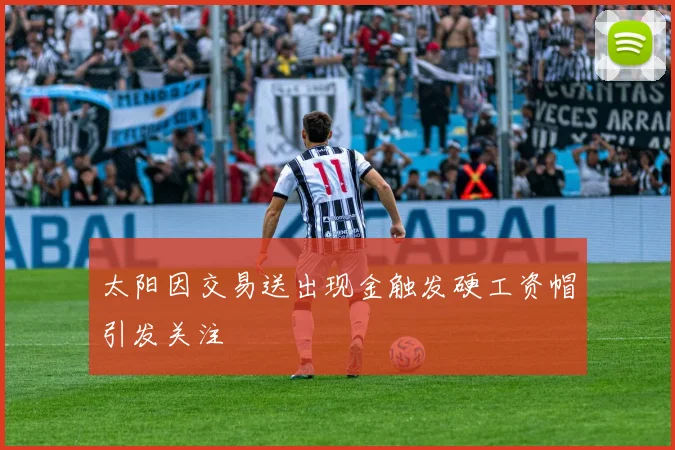 太阳因交易送出现金触发硬工资帽引发关注