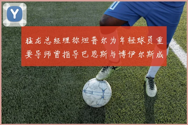猛龙总经理称坦普尔为年轻球员重要导师曾指导巴恩斯与博伊尔斯成长
