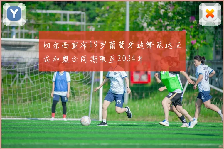 切尔西宣布19岁葡萄牙边锋昆达正式加盟合同期限至2034年
