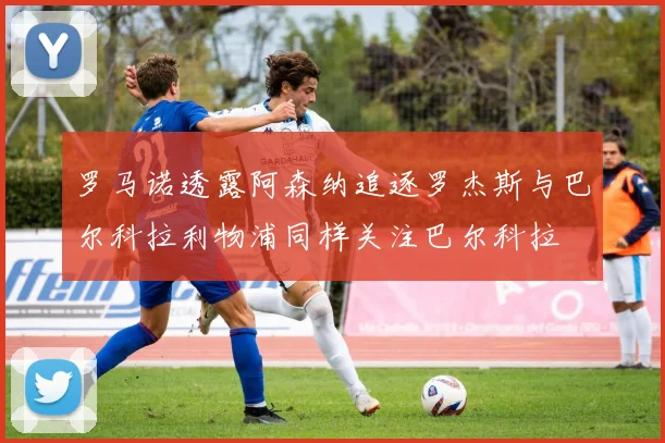 罗马诺透露阿森纳追逐罗杰斯与巴尔科拉利物浦同样关注巴尔科拉
