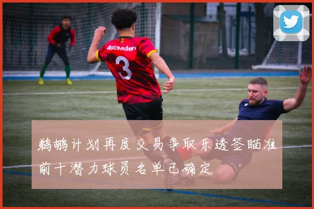 鹈鹕计划再度交易争取乐透签瞄准前十潜力球员名单已确定