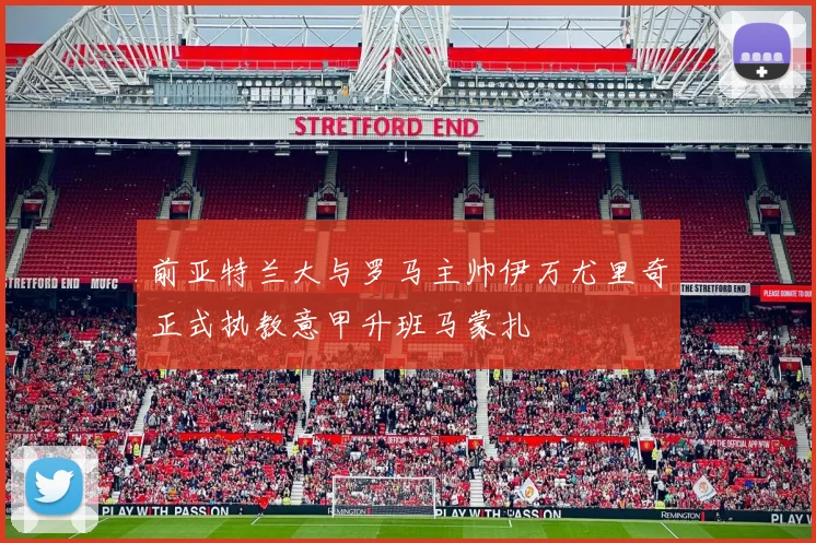 前亚特兰大与罗马主帅伊万尤里奇正式执教意甲升班马蒙扎