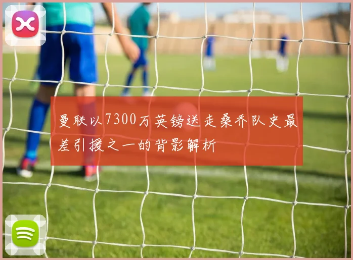 曼联以7300万英镑送走桑乔队史最差引援之一的背影解析