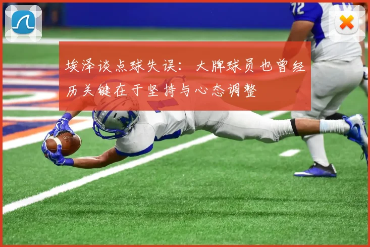 埃泽谈点球失误：大牌球员也曾经历关键在于坚持与心态调整