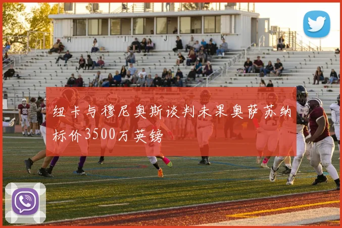 纽卡与穆尼奥斯谈判未果奥萨苏纳标价3500万英镑